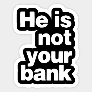 he is not your bank - Funny Sticker